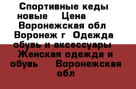 Спортивные кеды (новые) › Цена ­ 500 - Воронежская обл., Воронеж г. Одежда, обувь и аксессуары » Женская одежда и обувь   . Воронежская обл.